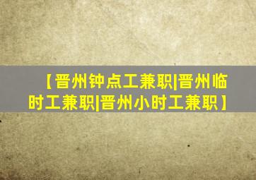 【晋州钟点工兼职|晋州临时工兼职|晋州小时工兼职】